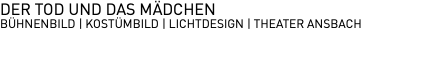 DER TOD UND DAS MÄDCHEN BÜHNENBILD | KOSTÜMBILD | LICHTDESIGN | THEATER ANSBACH
